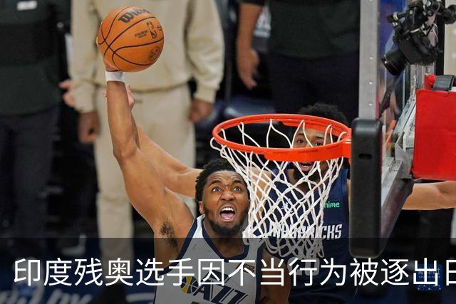 印度残奥选手因不当行为被逐出日本 印残奥委：零容忍建议终身禁赛